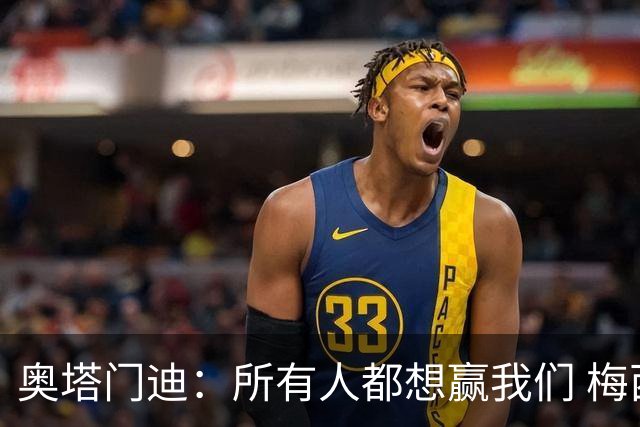 奥塔门迪：所有人都想赢我们 梅西是一个竞争野兽 让你不能放松